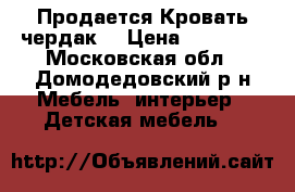 Продается Кровать чердак  › Цена ­ 10 000 - Московская обл., Домодедовский р-н Мебель, интерьер » Детская мебель   